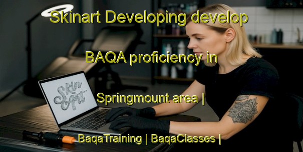 Skinart Developing develop BAQA proficiency in Springmount area | BaqaTraining | BaqaClasses | SkinartTraining-Canada